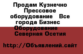 Продам Кузнечно-Прессовое оборудование - Все города Бизнес » Оборудование   . Северная Осетия